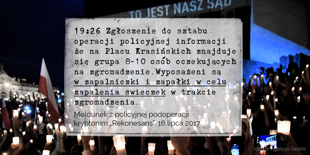 Tekst na grafice: 19:26 Zgłoszenie do sztabu operacji policyjnej informacji że na Placu Krasińskich znajduje się grupa 8-10 osób oczekujących na zgromadzenie. Wyposażeni są w zapalniczki i zapałki w celu zapalenia świeczek w trakcie zgromadzenia. Meldunek z policyjnej podoperacji kryptonim „Rekonesans”,16 lipca 2017